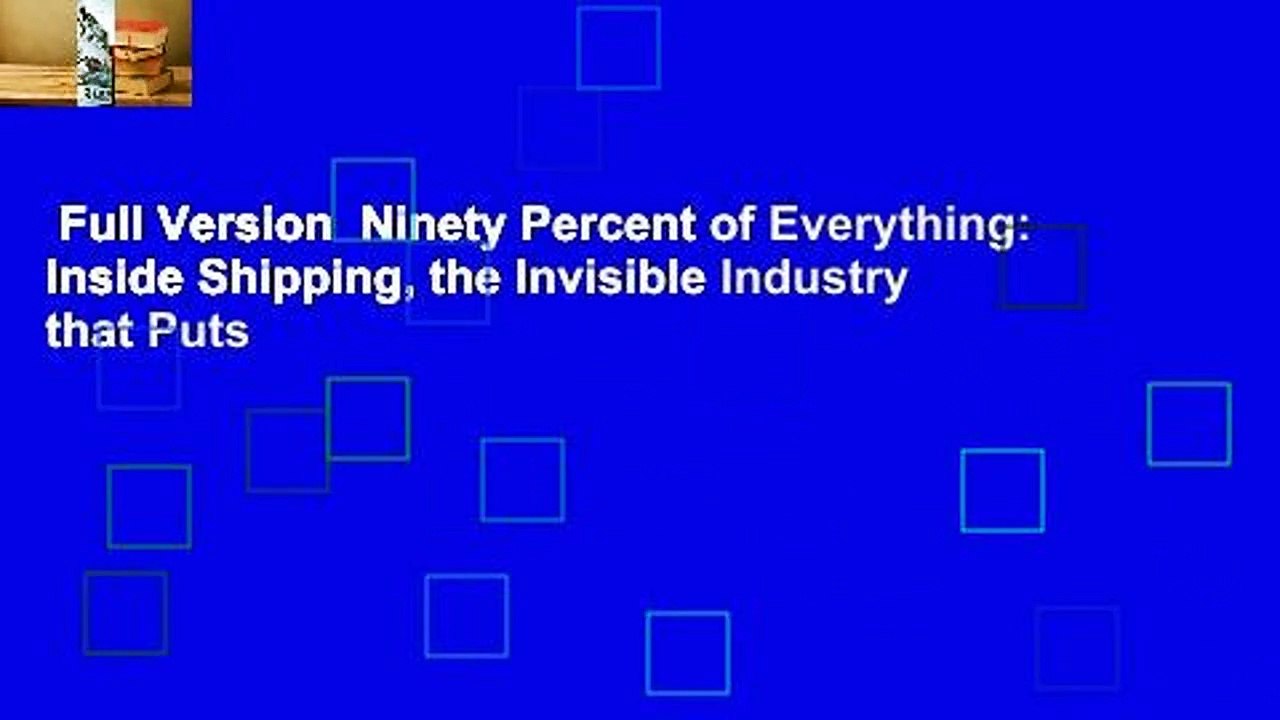 Full Version  Ninety Percent of Everything: Inside Shipping, the Invisible Industry that Puts
