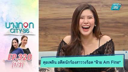 บางกอก City เลขที่ 36 | ฝ้าย I’m Fine เผยเรื่องราวหลังผันตัวเป็นยูทูปเบอร์ | 11 ธ.ค. 62 (1/3)