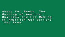 About For Books  The Gunning of America: Business and the Making of American Gun Culture  For Free