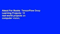 About For Books  TensorFlow Deep Learning Projects: 10 real-world projects on computer vision,