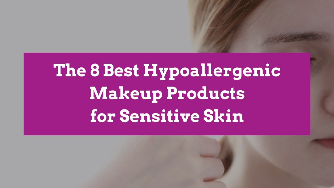The 8 Best Hypoallergenic Makeup Products for Sensitive Skin