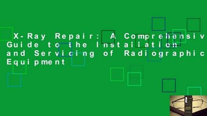 X-Ray Repair: A Comprehensive Guide to the Installation and Servicing of Radiographic Equipment