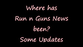 Where has Run N Guns News been Some Updates