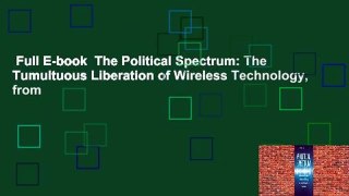 Full E-book  The Political Spectrum: The Tumultuous Liberation of Wireless Technology, from