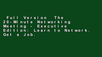 Full Version  The 20-Minute Networking Meeting - Executive Edition: Learn to Network. Get a Job.