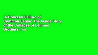 A Colossal Failure of Common Sense: The Inside Story of the Collapse of Lehman Brothers  For