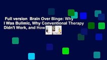 Full version  Brain Over Binge: Why I Was Bulimic, Why Conventional Therapy Didn't Work, and How