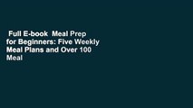 Full E-book  Meal Prep for Beginners: Five Weekly Meal Plans and Over 100 Meal Prepping Recipes