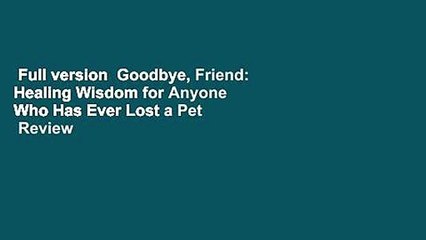 Full version  Goodbye, Friend: Healing Wisdom for Anyone Who Has Ever Lost a Pet  Review