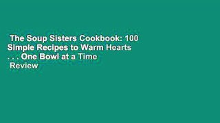 The Soup Sisters Cookbook: 100 Simple Recipes to Warm Hearts . . . One Bowl at a Time  Review