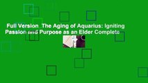 Full Version  The Aging of Aquarius: Igniting Passion and Purpose as an Elder Complete