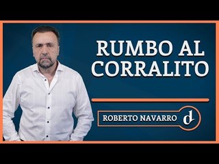 El Destape | Rumbo al corralito - Editorial de Roberto Navarro