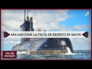 Vía de Escape | ARA San Juan, la falta de respeto de Macri
