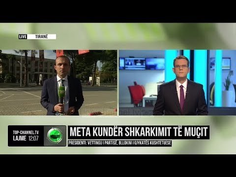 Meta kundër shkarkimit të Muçit: Vetting-u i partisë, bllokim i Gjykatës Kushtetuese