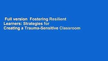 Full version  Fostering Resilient Learners: Strategies for Creating a Trauma-Sensitive Classroom