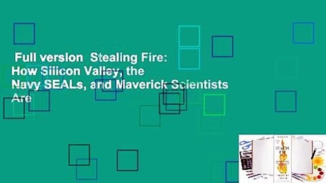 Full version Stealing Fire: How Silicon Valley, the Navy SEALs, and Maverick Scientists Are