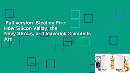 Full version  Stealing Fire: How Silicon Valley, the Navy SEALs, and Maverick Scientists Are