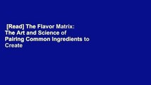 [Read] The Flavor Matrix: The Art and Science of Pairing Common Ingredients to Create