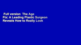 Full version  The Age Fix: A Leading Plastic Surgeon Reveals How to Really Look 10 Years Younger