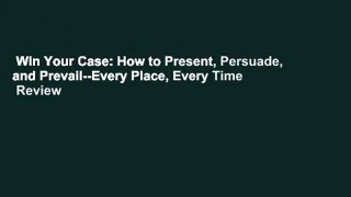 Win Your Case: How to Present, Persuade, and Prevail--Every Place, Every Time  Review