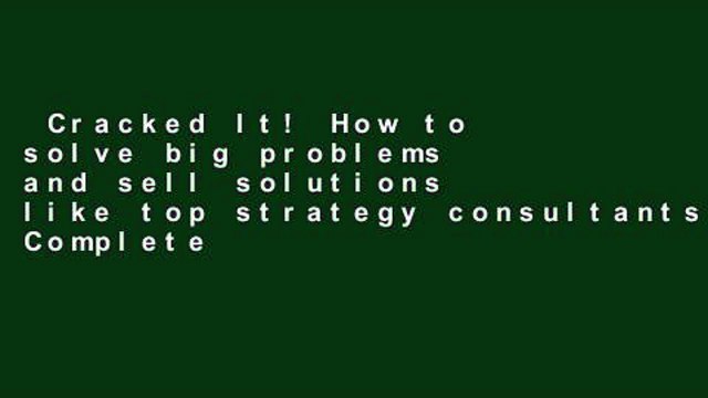 Cracked It! How to solve big problems and sell solutions like top strategy consultants Complete
