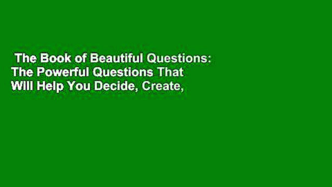 The Book of Beautiful Questions: The Powerful Questions That Will Help You Decide, Create,