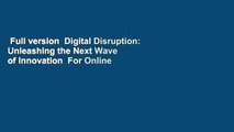 Full version  Digital Disruption: Unleashing the Next Wave of Innovation  For Online