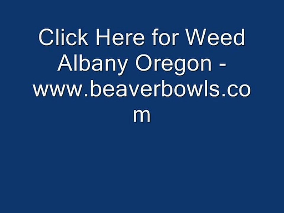Click Here for Weed Albany Oregon - www.beaverbowls.com