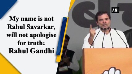 My name is not Rahul Savarkar, will not apologise for truth: Rahul Gandhi