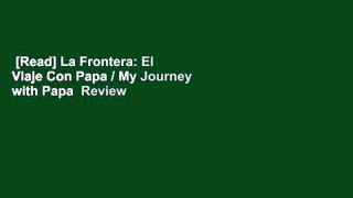 [Read] La Frontera: El Viaje Con Papa / My Journey with Papa  Review