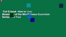Full E-book  How to Live: Boxed Set of the Mindfulness Essentials Series  For Free