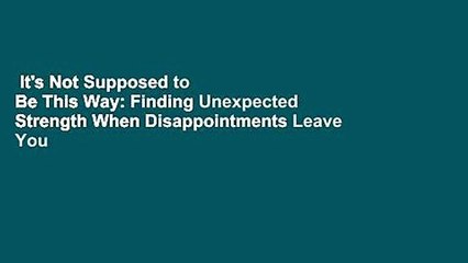 It's Not Supposed to Be This Way: Finding Unexpected Strength When Disappointments Leave You