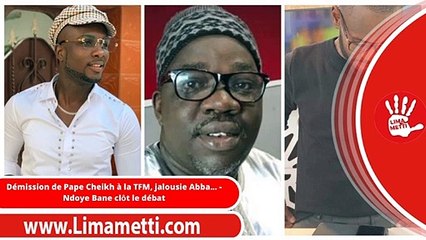 Démission de Pape Cheikh à la TFM, jalousie Abba... - Ndoye Bane clôt le débat