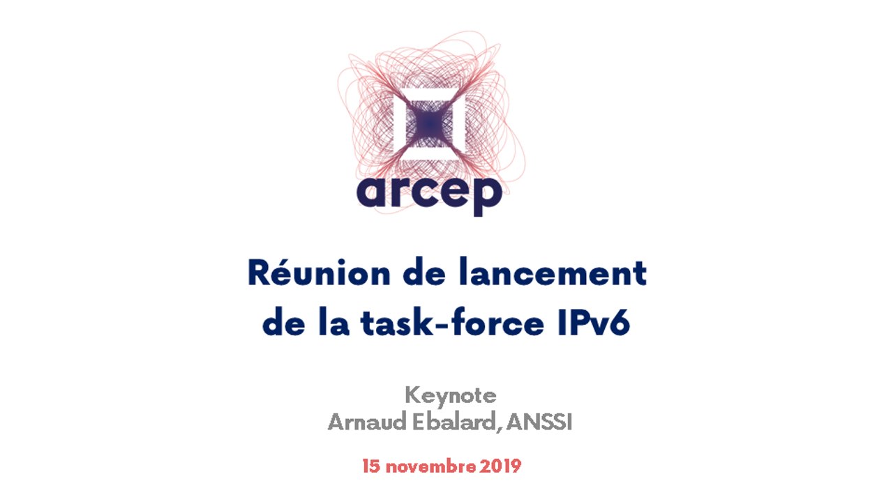 Keynote d'Arnaud Ebalard, ANSSI,  présenté  lors de la réunion de lancement de la task-force IPv6 à l'Arcep, le 15 novembre 2019