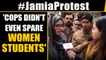 Jamia Protest: Women students claim they were thrashed by police