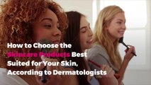 How to Choose the Skincare Products Best Suited for Your Skin, According to Dermatologists