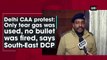 Delhi CAA protest: Only tear gas was used, no bullet was fired, says South-East DCP