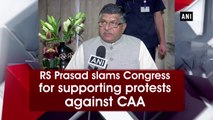 Ravi Shankar Prasad slams Congress for supporting protests against CAA