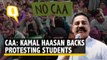 I'm a Student & I Will Continue Speaking in Their Support: Kamal Haasan on Anti-CAA Protests