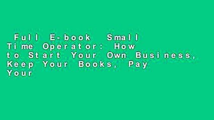 Full E-book  Small Time Operator: How to Start Your Own Business, Keep Your Books, Pay Your