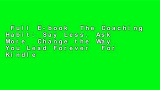 Full E-book  The Coaching Habit: Say Less, Ask More  Change the Way You Lead Forever  For Kindle