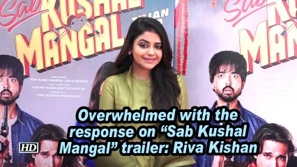 Overwhelmed with the response of "Sab Kushal Mangal" trailer: Riva Kishan