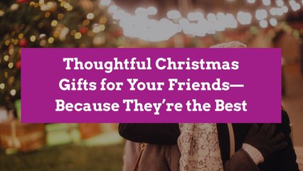Thoughtful Christmas Gifts for Your Friends—Because They're the Best