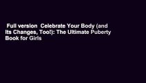 Full version  Celebrate Your Body (and Its Changes, Too!): The Ultimate Puberty Book for Girls