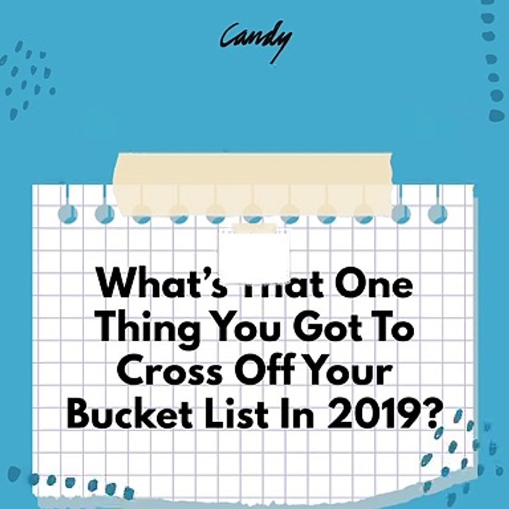 What’s That One Thing You Got To Cross Off Your Bucket List In 2019?