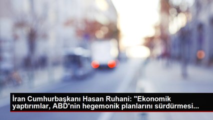 İran Cumhurbaşkanı Hasan Ruhani: "Ekonomik yaptırımlar, ABD'nin hegemonik planlarını sürdürmesi...