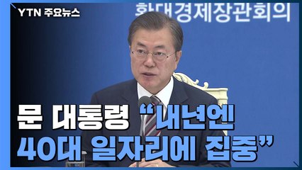 문재인 대통령 "내년엔 40대 일자리에 집중해라" / YTN