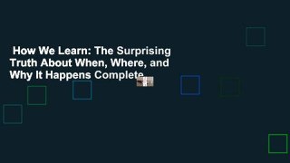 How We Learn: The Surprising Truth About When, Where, and Why It Happens Complete