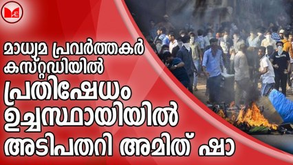 മാധ്യമ പ്രവർത്തകർ കസ്റ്റഡിയിൽ;പ്രതിഷേധം ഉച്ചസ്ഥായിയിൽ..അടിപതറി അമിത് ഷാ