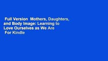 Full Version  Mothers, Daughters, and Body Image: Learning to Love Ourselves as We Are  For Kindle